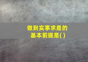 做到实事求是的基本前提是( )